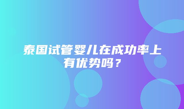 泰国试管婴儿在成功率上有优势吗？