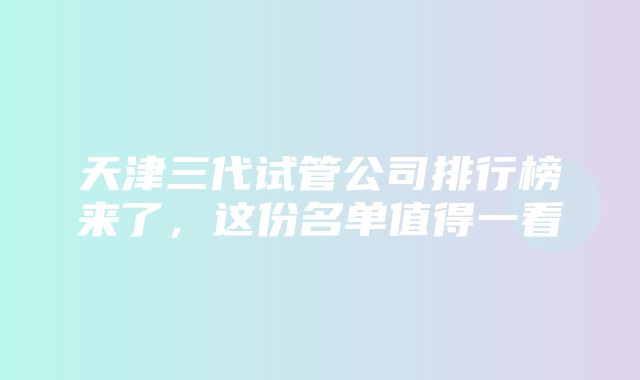 天津三代试管公司排行榜来了，这份名单值得一看