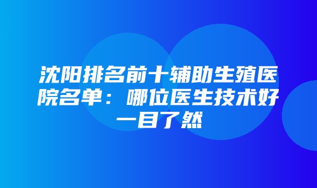 沈阳排名前十辅助生殖医院名单：哪位医生技术好一目了然