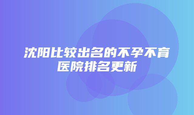 沈阳比较出名的不孕不育医院排名更新