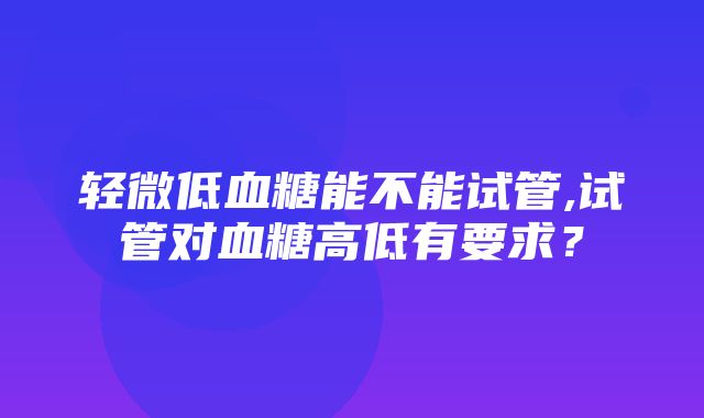 轻微低血糖能不能试管,试管对血糖高低有要求？