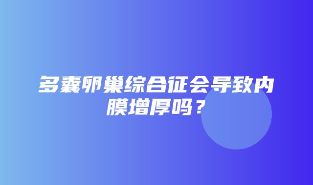 多囊卵巢综合征会导致内膜增厚吗？