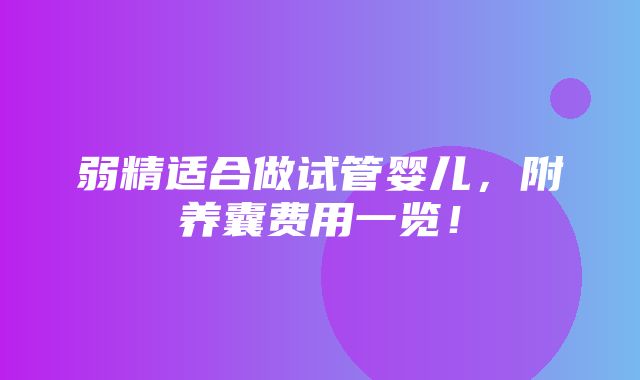 弱精适合做试管婴儿，附养囊费用一览！