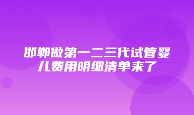 邯郸做第一二三代试管婴儿费用明细清单来了