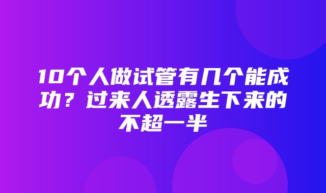 10个人做试管有几个能成功？过来人透露生下来的不超一半