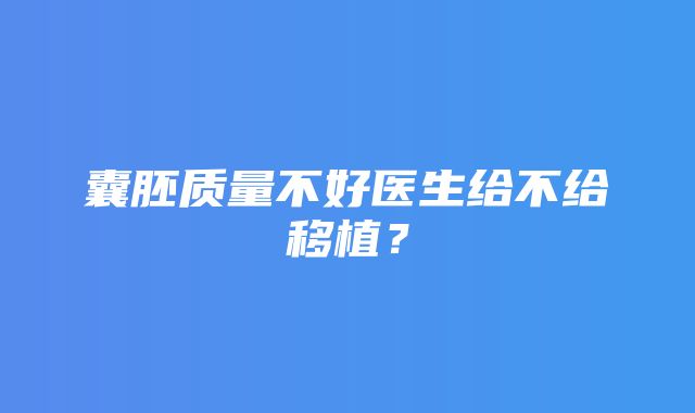 囊胚质量不好医生给不给移植？