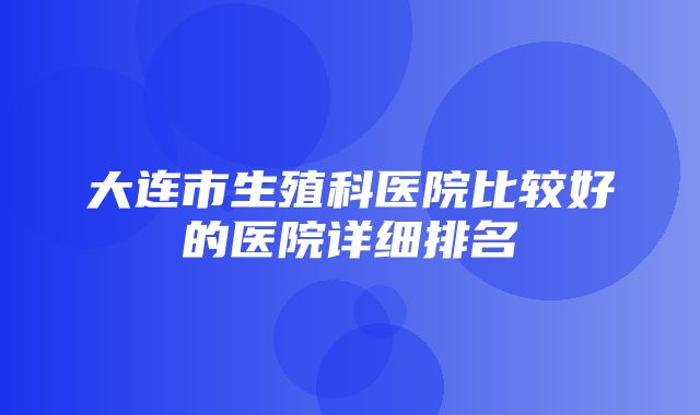 大连市生殖科医院比较好的医院详细排名