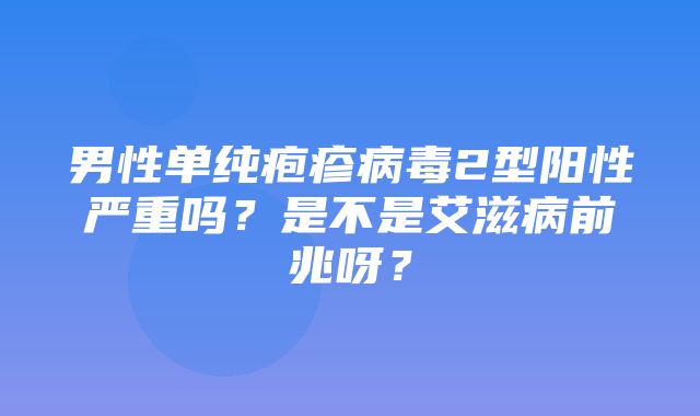 男性单纯疱疹病毒2型阳性严重吗？是不是艾滋病前兆呀？