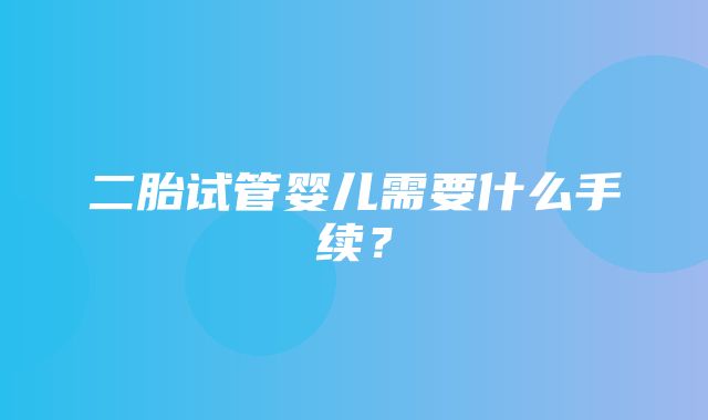 二胎试管婴儿需要什么手续？