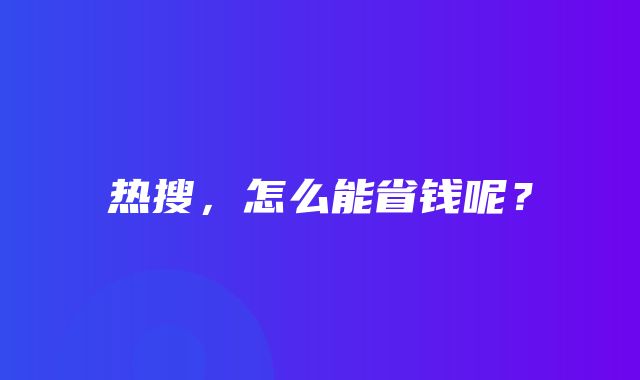 热搜，怎么能省钱呢？