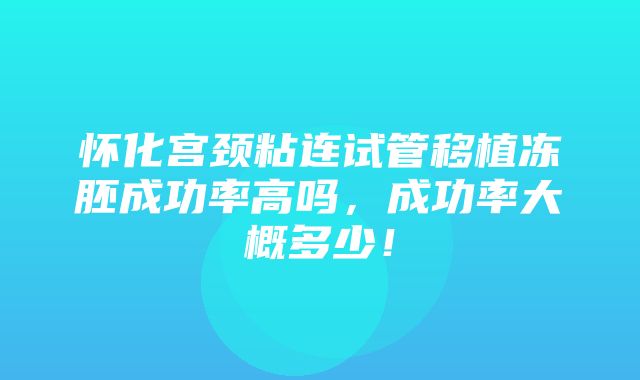 怀化宫颈粘连试管移植冻胚成功率高吗，成功率大概多少！