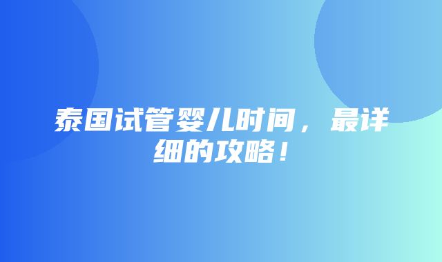 泰国试管婴儿时间，最详细的攻略！