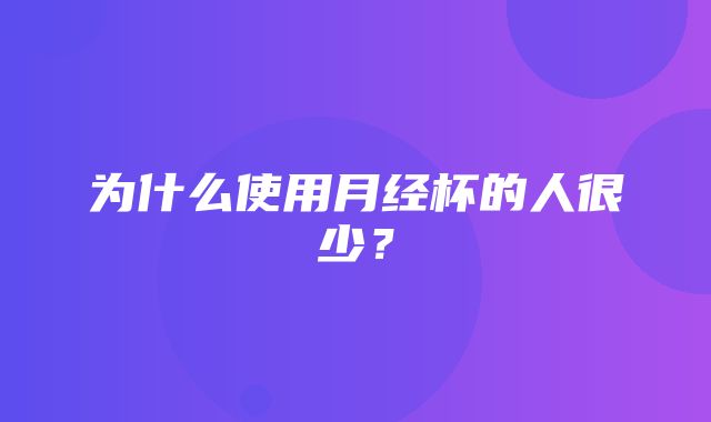 为什么使用月经杯的人很少？