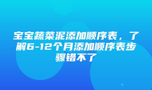 宝宝蔬菜泥添加顺序表，了解6-12个月添加顺序表步骤错不了