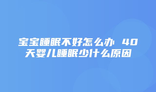 宝宝睡眠不好怎么办 40天婴儿睡眠少什么原因