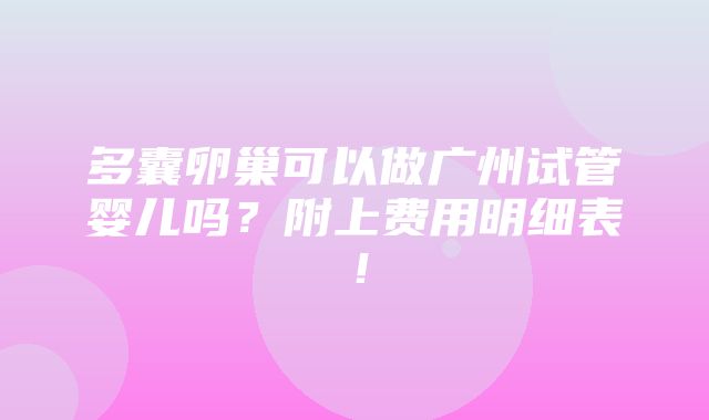 多囊卵巢可以做广州试管婴儿吗？附上费用明细表！