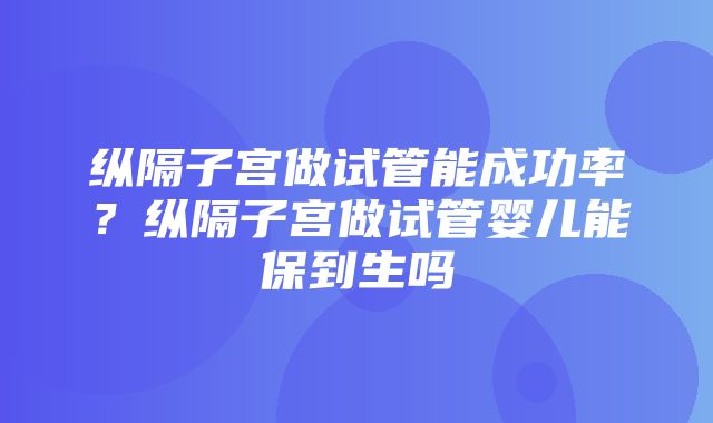 纵隔子宫做试管能成功率？纵隔子宫做试管婴儿能保到生吗