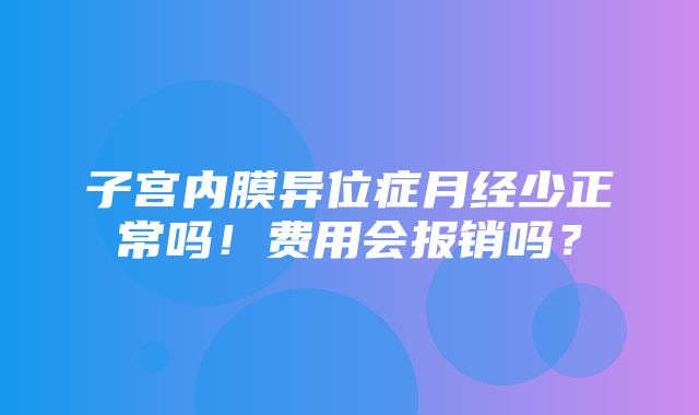 子宫内膜异位症月经少正常吗！费用会报销吗？