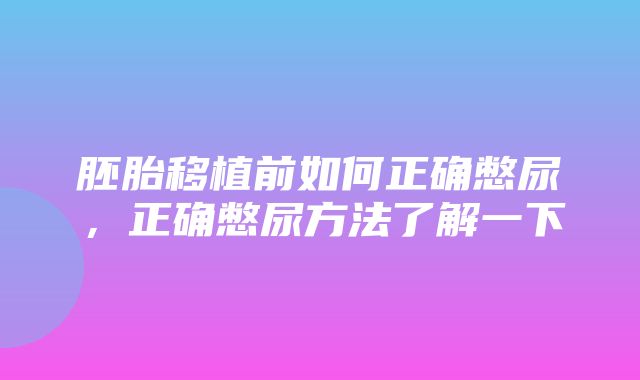 胚胎移植前如何正确憋尿，正确憋尿方法了解一下