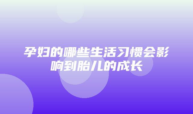 孕妇的哪些生活习惯会影响到胎儿的成长