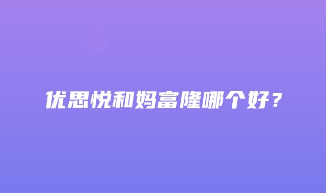 优思悦和妈富隆哪个好？