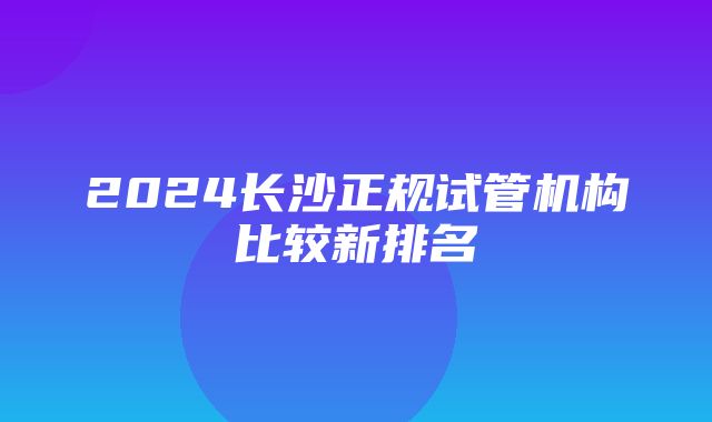 2024长沙正规试管机构比较新排名