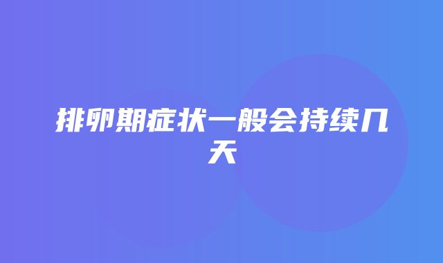 排卵期症状一般会持续几天