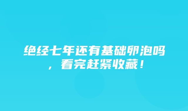 绝经七年还有基础卵泡吗，看完赶紧收藏！