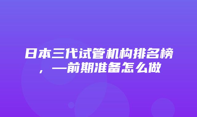 日本三代试管机构排名榜，—前期准备怎么做