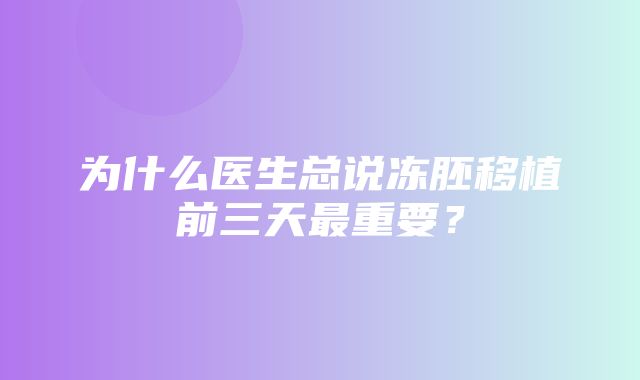 为什么医生总说冻胚移植前三天最重要？