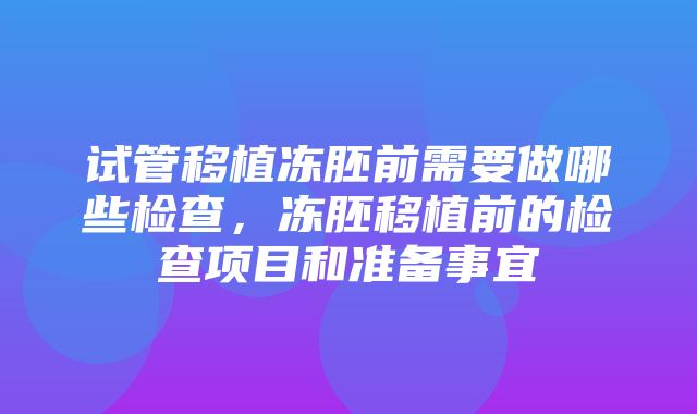 试管移植冻胚前需要做哪些检查，冻胚移植前的检查项目和准备事宜