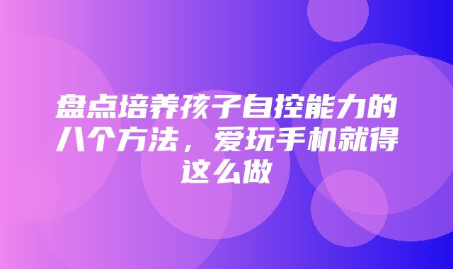 盘点培养孩子自控能力的八个方法，爱玩手机就得这么做