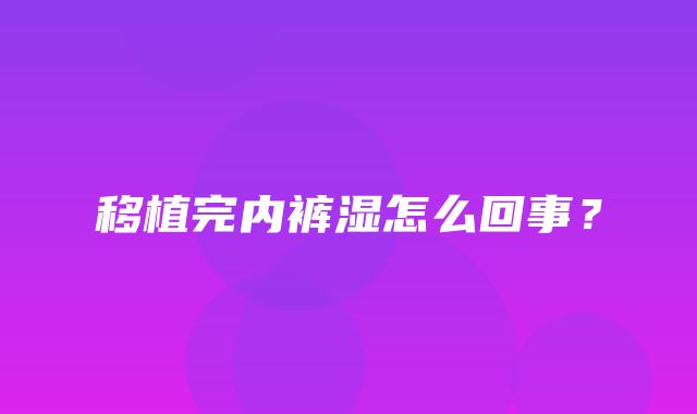 移植完内裤湿怎么回事？