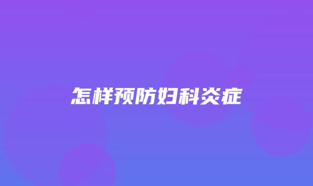 怎样预防妇科炎症