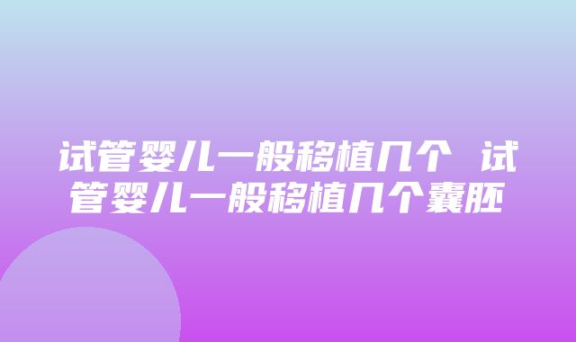 试管婴儿一般移植几个 试管婴儿一般移植几个囊胚