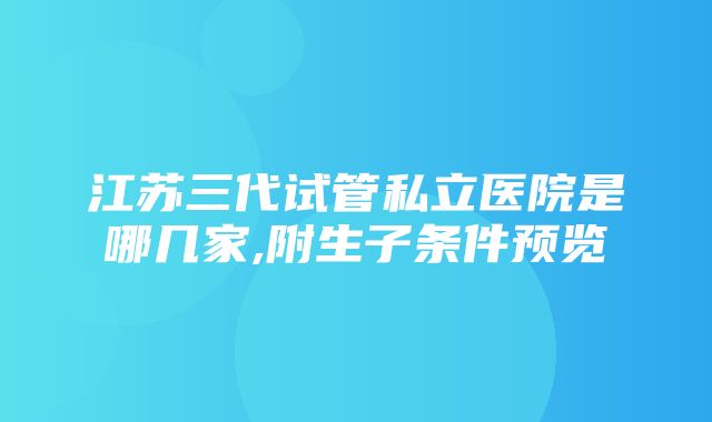 江苏三代试管私立医院是哪几家,附生子条件预览