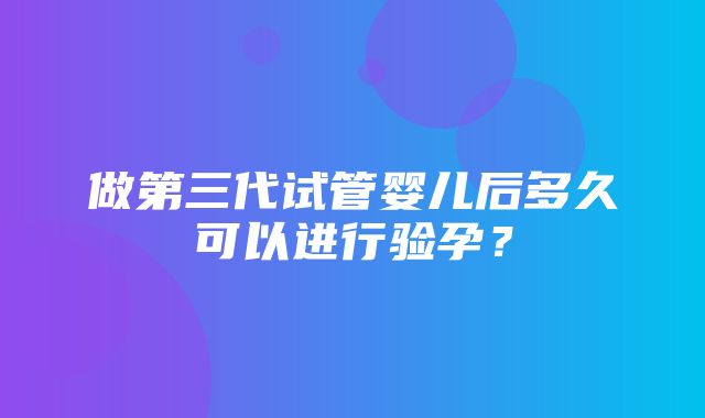 做第三代试管婴儿后多久可以进行验孕？