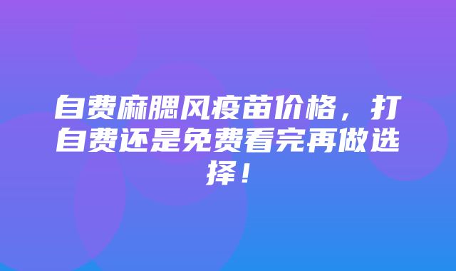 自费麻腮风疫苗价格，打自费还是免费看完再做选择！