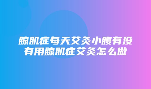 腺肌症每天艾灸小腹有没有用腺肌症艾灸怎么做