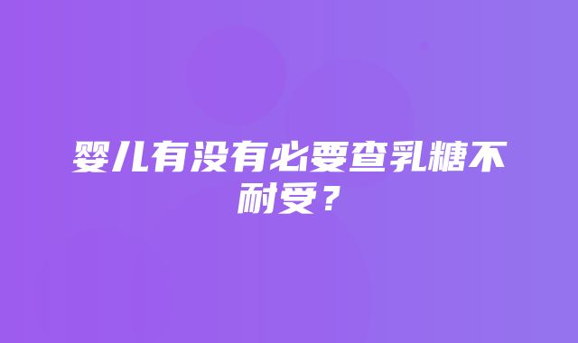 婴儿有没有必要查乳糖不耐受？