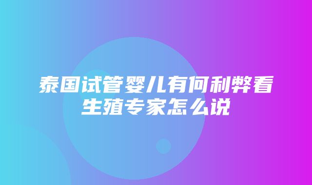 泰国试管婴儿有何利弊看生殖专家怎么说