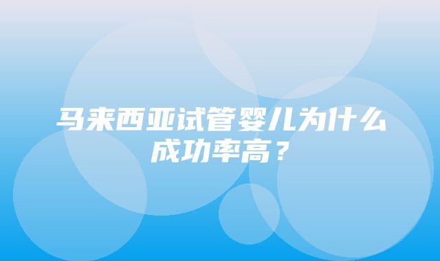 马来西亚试管婴儿为什么成功率高？