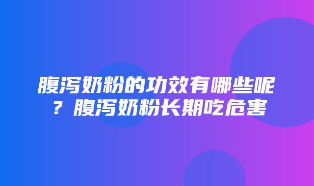 腹泻奶粉的功效有哪些呢？腹泻奶粉长期吃危害