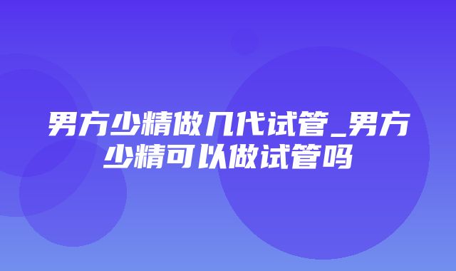 男方少精做几代试管_男方少精可以做试管吗