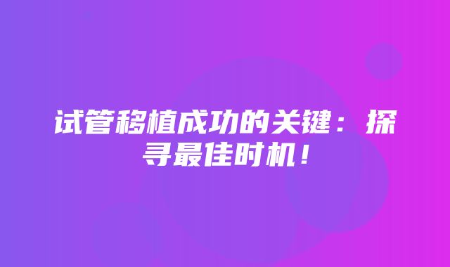 试管移植成功的关键：探寻最佳时机！