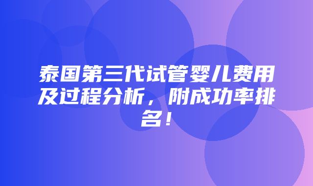 泰国第三代试管婴儿费用及过程分析，附成功率排名！