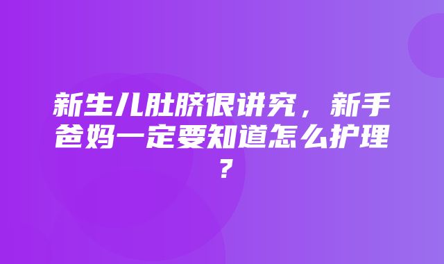 新生儿肚脐很讲究，新手爸妈一定要知道怎么护理？