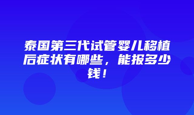 泰国第三代试管婴儿移植后症状有哪些，能报多少钱！