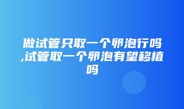 做试管只取一个卵泡行吗,试管取一个卵泡有望移植吗