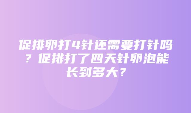 促排卵打4针还需要打针吗？促排打了四天针卵泡能长到多大？